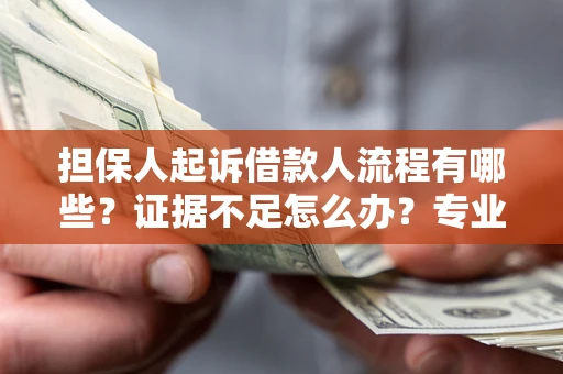 北京担保人起诉借款人流程有哪些？证据不足怎么办？专业律师解答