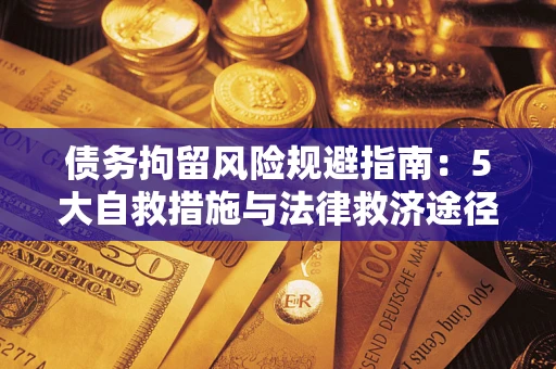 北京债务拘留风险规避指南：5大自救措施与法律救济途径