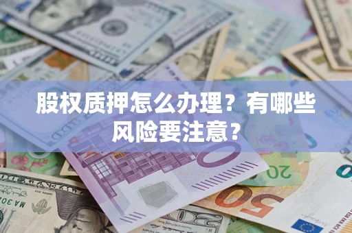 北京股权质押怎么办理？有哪些风险要注意？