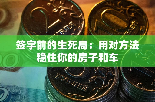 北京签字前的生死局：用对方法稳住你的房子和车
