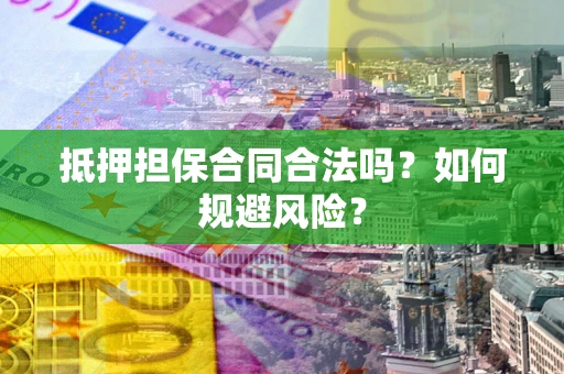 北京抵押担保合同合法吗？如何规避风险？