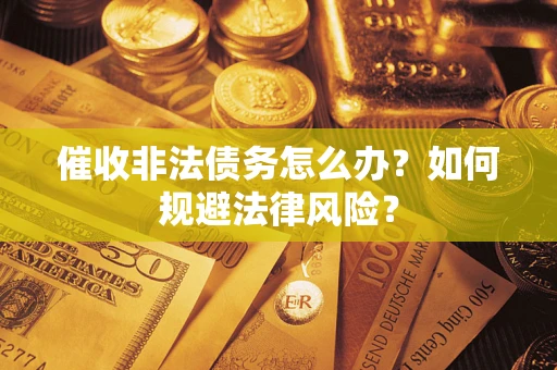 北京催收非法债务怎么办？如何规避法律风险？
