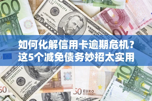 北京如何化解信用卡逾期危机？这5个减免债务妙招太实用