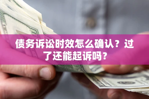 北京债务诉讼时效怎么确认？过了还能起诉吗？