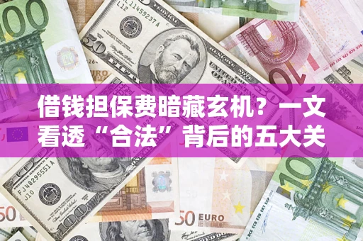 北京借钱担保费暗藏玄机？一文看透“合法”背后的五大关键陷阱