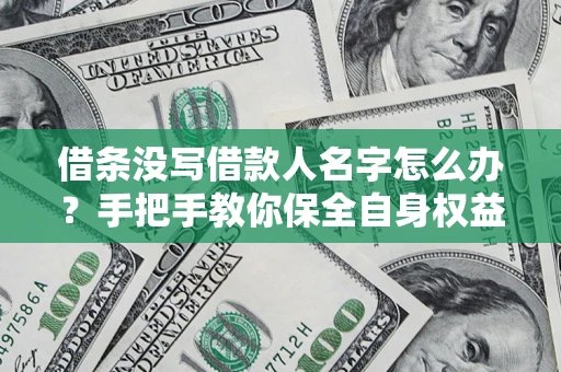 北京借条没写借款人名字怎么办？手把手教你保全自身权益