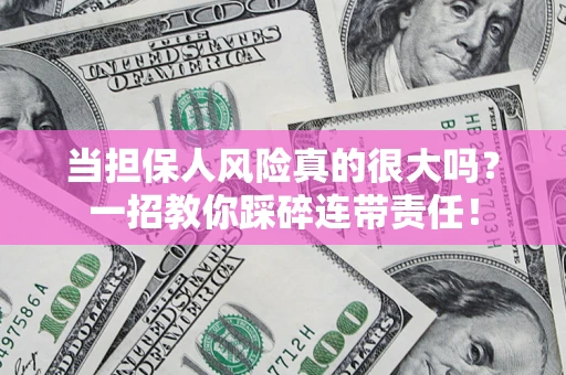 北京当担保人风险真的很大吗？一招教你踩碎连带责任！
