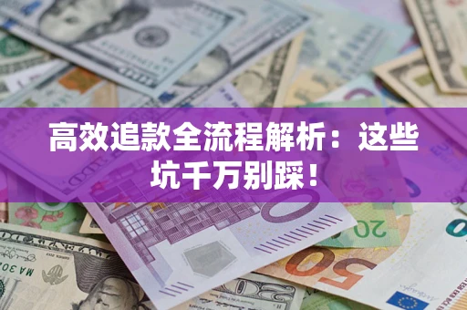北京高效追款全流程解析：这些坑千万别踩！