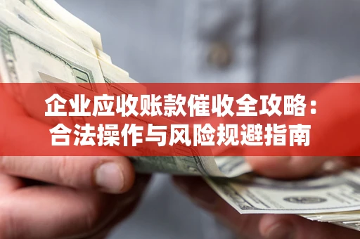 北京企业应收账款催收全攻略：合法操作与风险规避指南