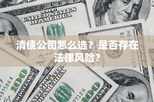 北京清债公司怎么选？是否存在法律风险？