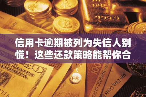 北京信用卡逾期被列为失信人别慌！这些还款策略能帮你合法止损