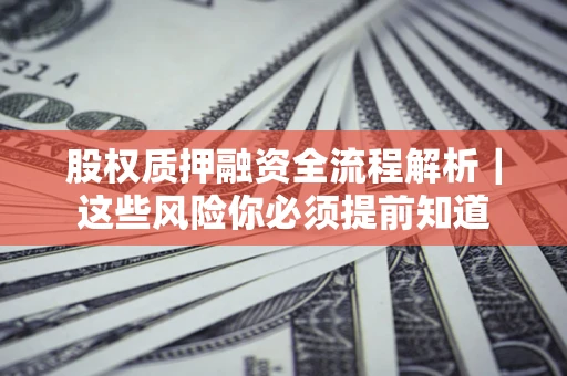 北京股权质押融资全流程解析｜这些风险你必须提前知道