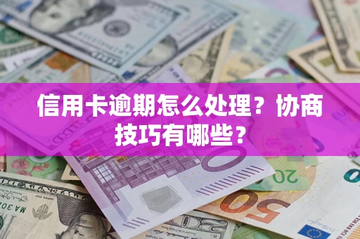 北京信用卡逾期怎么处理？协商技巧有哪些？