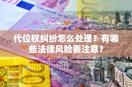 北京代位权纠纷怎么处理？有哪些法律风险要注意？