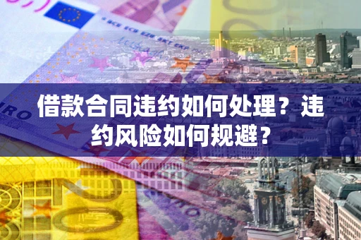 北京借款合同违约如何处理？违约风险如何规避？