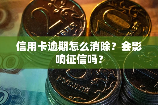 北京信用卡逾期怎么消除？会影响征信吗？