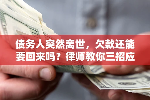 北京债务人突然离世，欠款还能要回来吗？律师教你三招应对
