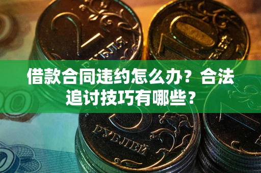 北京借款合同违约怎么办？合法追讨技巧有哪些？