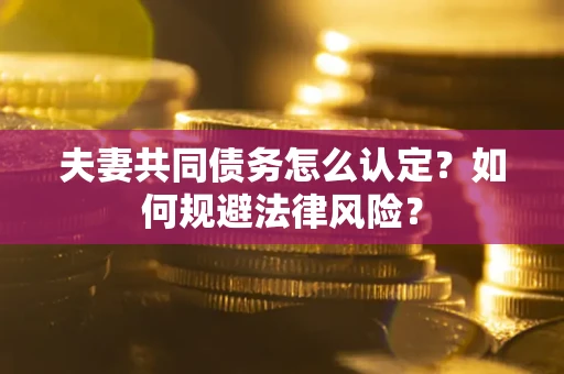 北京夫妻共同债务怎么认定？如何规避法律风险？