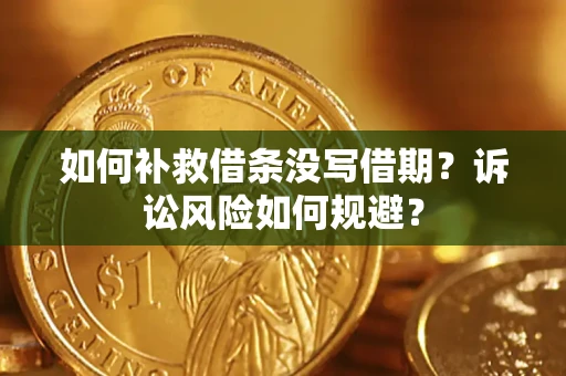 北京如何补救借条没写借期？诉讼风险如何规避？