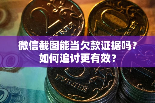 北京微信截图能当欠款证据吗？如何追讨更有效？