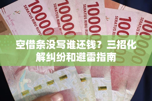 北京空借条没写谁还钱？三招化解纠纷和避雷指南