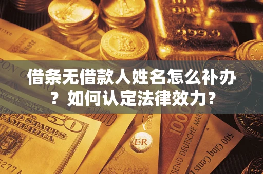 北京借条无借款人姓名怎么补办？如何认定法律效力？