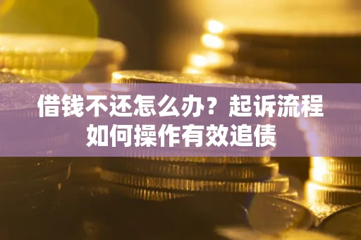 北京借钱不还怎么办？起诉流程如何操作有效追债