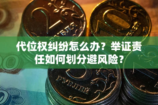 北京代位权纠纷怎么办？举证责任如何划分避风险？