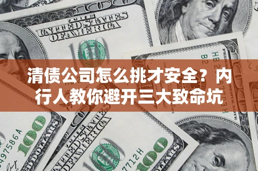 北京清债公司怎么挑才安全?内行人教你避开三大致命坑 北京清债公司怎么挑才安全?内行人教你避开三大致命坑