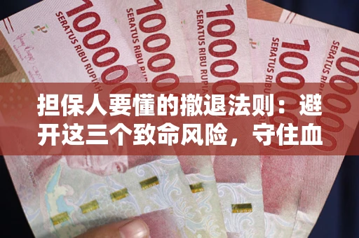 北京担保人要懂的撤退法则：避开这三个致命风险，守住血汗钱