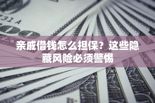 北京亲戚借钱怎么担保？这些隐藏风险必须警惕