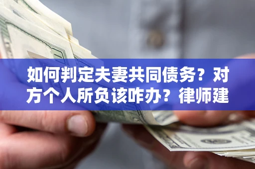 北京如何判定夫妻共同债务？对方个人所负该咋办？律师建议