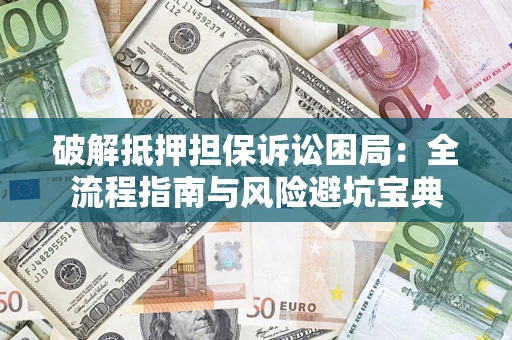北京破解抵押担保诉讼困局:全流程指南与风险避坑宝典 北京破解抵押担保诉讼困局:全流程指南与风险避坑宝典