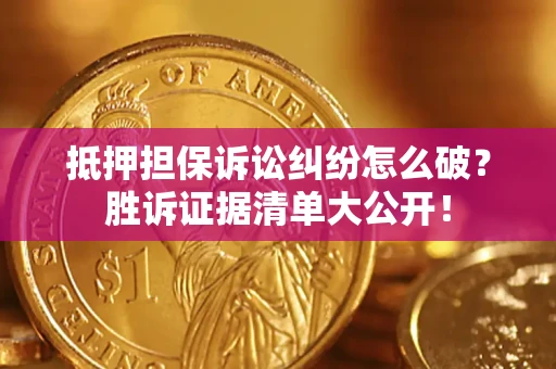 北京抵押担保诉讼纠纷怎么破？胜诉证据清单大公开！