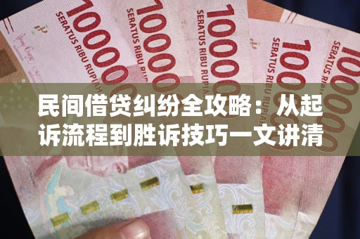 北京民间借贷纠纷全攻略：从起诉流程到胜诉技巧一文讲清