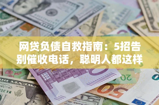 北京网贷负债自救指南：5招告别催收电话，聪明人都这样做