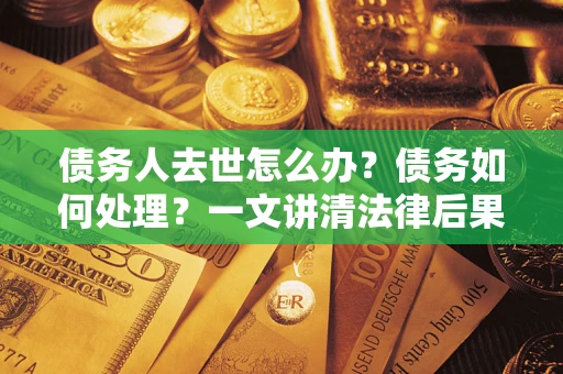 北京债务人去世怎么办？债务如何处理？一文讲清法律后果