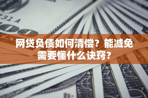 北京网贷负债如何清偿？能减免需要懂什么诀窍？