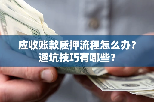 北京应收账款质押流程怎么办？避坑技巧有哪些？