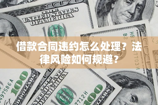 北京借款合同违约怎么处理？法律风险如何规避？