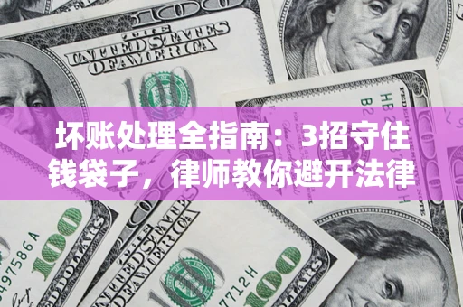 北京坏账处理全指南：3招守住钱袋子，律师教你避开法律雷区