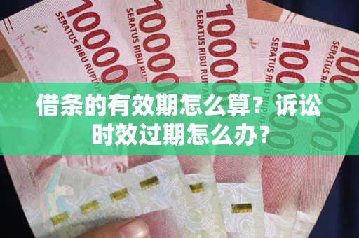 北京借条的有效期怎么算？诉讼时效过期怎么办？