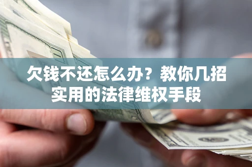 北京欠钱不还怎么办？教你几招实用的法律维权手段