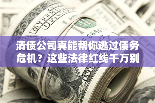 北京清债公司真能帮你逃过债务危机？这些法律红线千万别踩