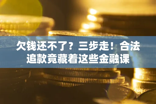 北京欠钱还不了？三步走！合法追款竟藏着这些金融课