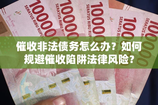 北京催收非法债务怎么办？如何规避催收陷阱法律风险？