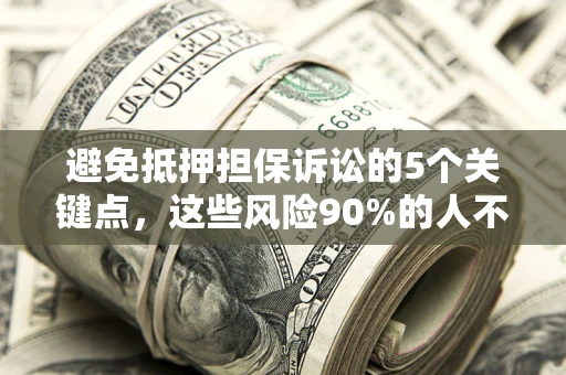 北京避免抵押担保诉讼的5个关键点，这些风险90%的人不知道！