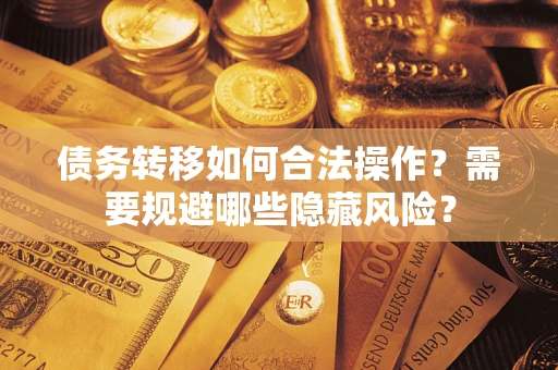 北京债务转移如何合法操作？需要规避哪些隐藏风险？