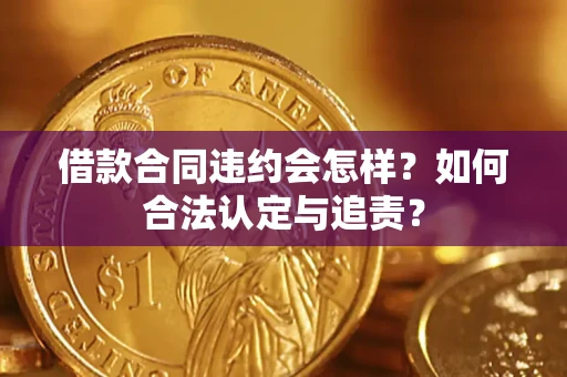 北京借款合同违约会怎样？如何合法认定与追责？